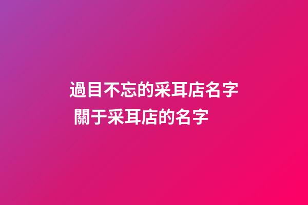 過目不忘的采耳店名字 關于采耳店的名字-第1張-店鋪起名-玄機派